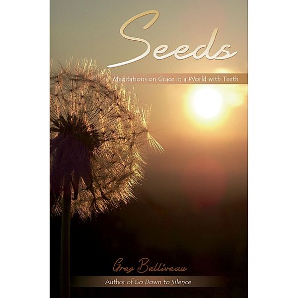 Seeds: Meditations on Grace in a World with Teeth, Greg Belliveau