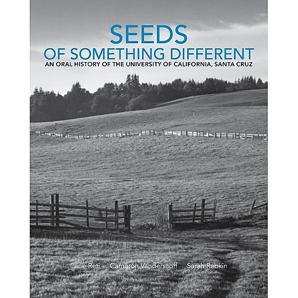 Seeds of Something Different: An Oral History of the University of California, Santa Cruz / Seeds of Something Different, Irene Reti, Cameron Vanderscoff, Sarah Rabkin