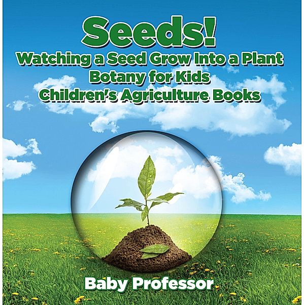 Seeds! Watching a Seed Grow Into a Plants, Botany for Kids - Children's Agriculture Books / Baby Professor, Baby