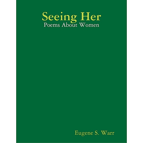 Seeing Her: Poems About Women, Eugene S. Warr