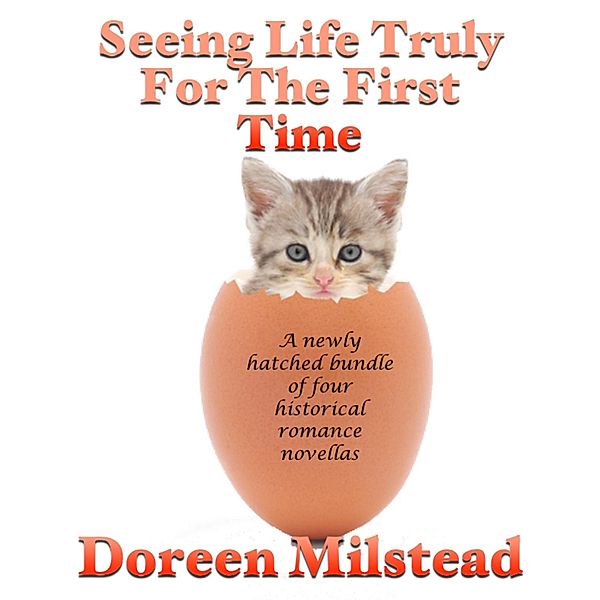 Seeing Life Truly for the First Time: A Newly Hatched Bundle of Four Historical Romance Novellas, Doreen Milstead
