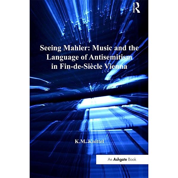 Seeing Mahler: Music and the Language of Antisemitism in Fin-de-Siècle Vienna, K. M. Knittel