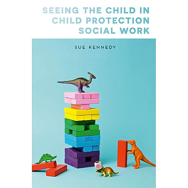 Seeing the Child in Child Protection Social Work, Sue Kennedy