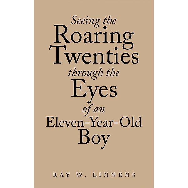 Seeing the Roaring Twenties Through the Eyes of an Eleven-Year-Old Boy, Ray W. Linnens