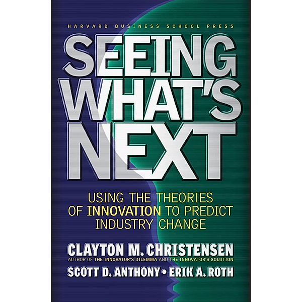 Seeing What's Next, Clayton M. Christensen, Scott D. Anthony, Erik A. Roth