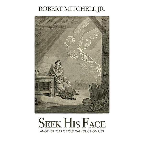 Seek His Face: Another Year of Old Catholic Homilies (Fr. Mitch Homily Books, #2) / Fr. Mitch Homily Books, Robert Mitchell