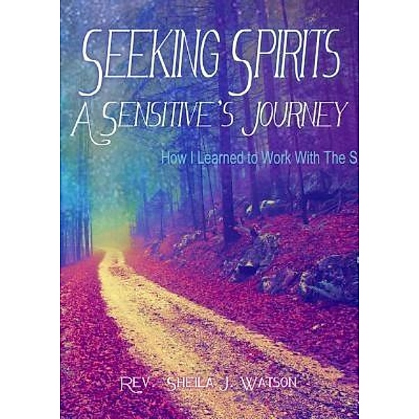 Seeking Spirits:  A Sensitive's Journey, Sheila J Watson