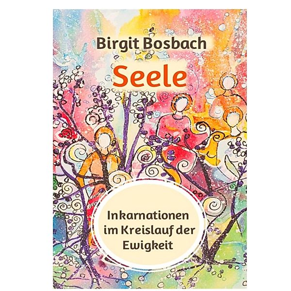 Seele - Inkarnationen im Kreislauf der Ewigkeit, Birgit Bosbach