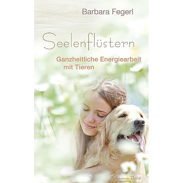 Seelenflüstern - Ganzheitliche Energiearbeit mit Tieren, Barbara Fegerl