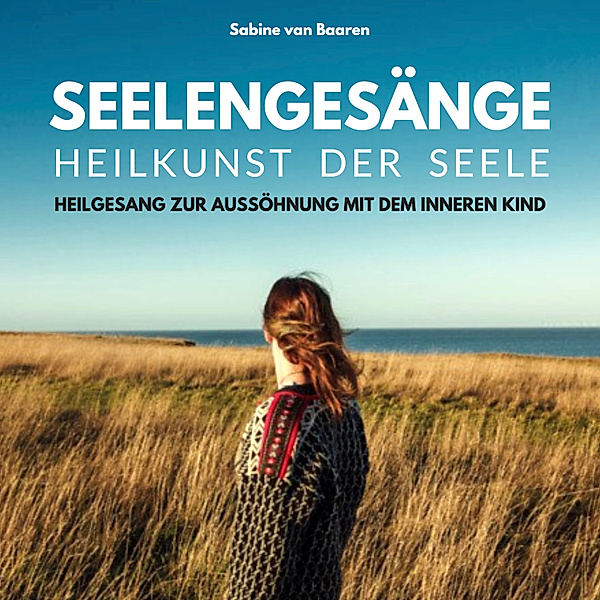 Seelengesänge - Heilkunst der Seele - Heilung des inneren Kindes, Sabine Van Baaren