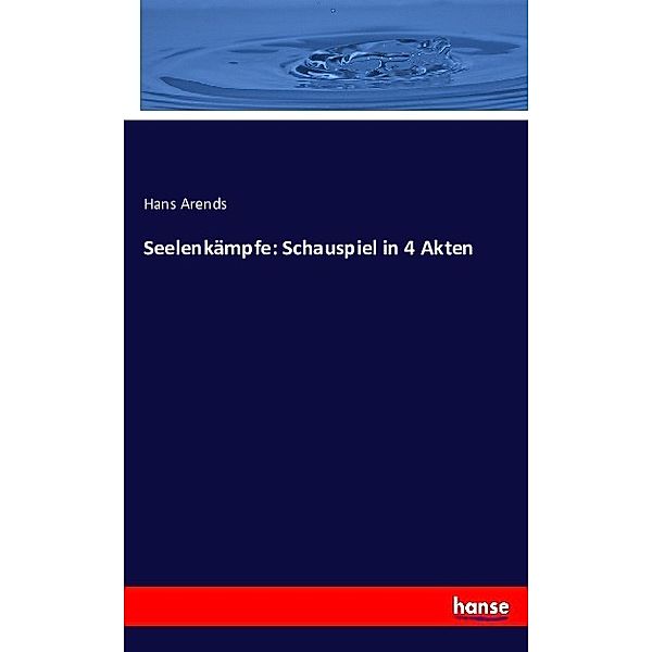 Seelenkämpfe: Schauspiel in 4 Akten, Hans Arends