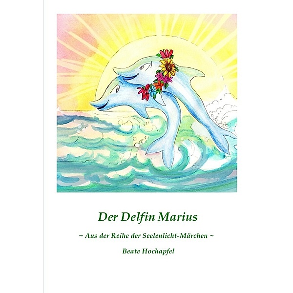 Seelenlicht-Märchen / Der Delfin Marius, Beate Hochapfel