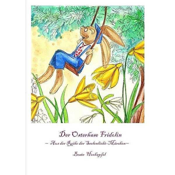 Seelenlicht-Märchen / Der Osterhase Fridolin, Beate Hochapfel