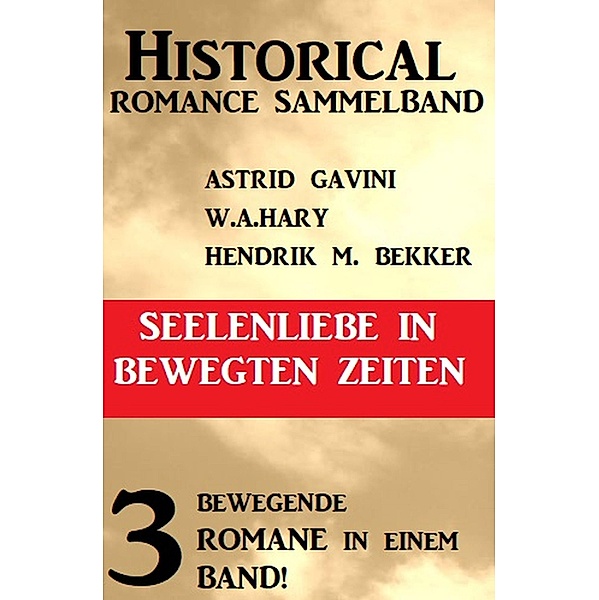 Seelenliebe in bewegten Zeiten: Historical Romance Sammelband 3 Romane, Astrid Gavini, W. A. Hary, Hendrik M. Bekker