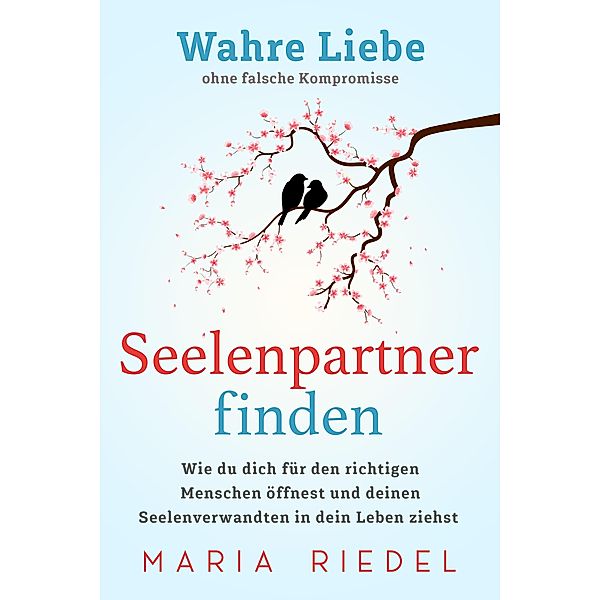 Seelenpartner finden - Wahre Liebe ohne falsche Kompromisse, Maria Riedel