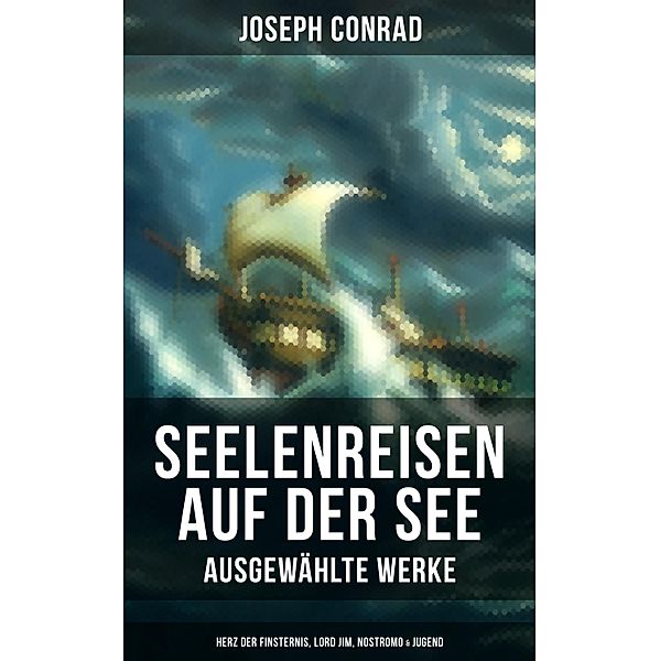 Seelenreisen auf der See - Ausgewählte Werke: Herz der Finsternis, Lord Jim, Nostromo & Jugend, Joseph Conrad