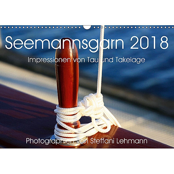 Seemannsgarn 2018. Impressionen von Tau und Takelage (Wandkalender 2018 DIN A3 quer), Steffani Lehmann