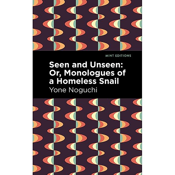 Seen and Unseen: Or, Monologues of a Homeless Snail / Mint Editions (Voices From API), Yone Noguchi