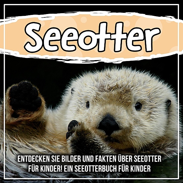 Seeotter: Entdecken Sie Bilder und Fakten über Seeotter für Kinder! Ein Seeotterbuch für Kinder / Bold Kids, Bold Kids