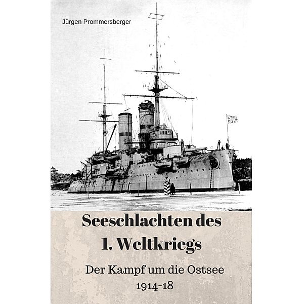 Seeschlachten des 1. Weltkriegs: Der Kampf um die Ostsee 1914 - 1918, Jürgen Prommersberger