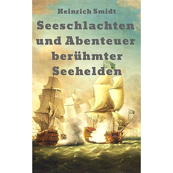 Seeschlachten und Abenteuer berühmter Seehelden: Das Buch der Admirale, Heinrich Smidt