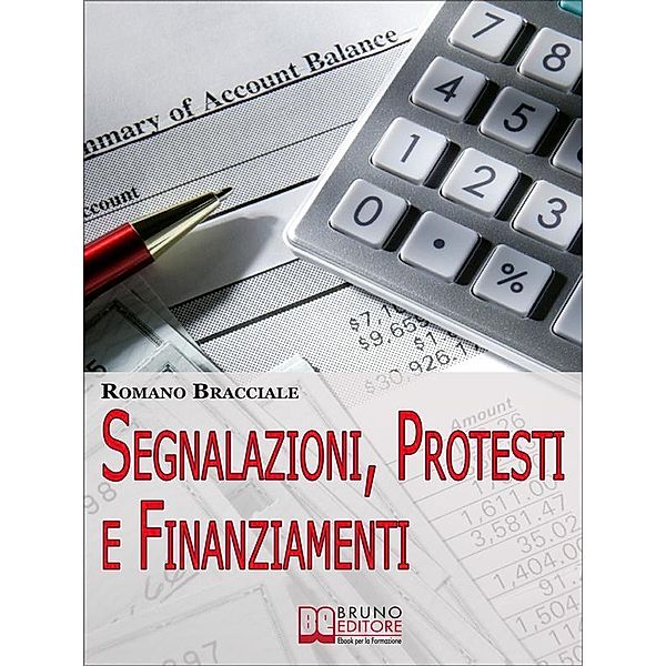 Segnalazioni, Protesti e Finanziamenti. Guida per Cancellare Segnalazioni e Accedere a Nuovi Crediti anche da Cattivo Pagatore. (Ebook Italiano - Anteprima Gratis), Romano Bracciale