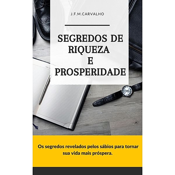 Segredos de Riqueza e Prosperidade / Segredos de Riqueza, J. F. M Carvalho