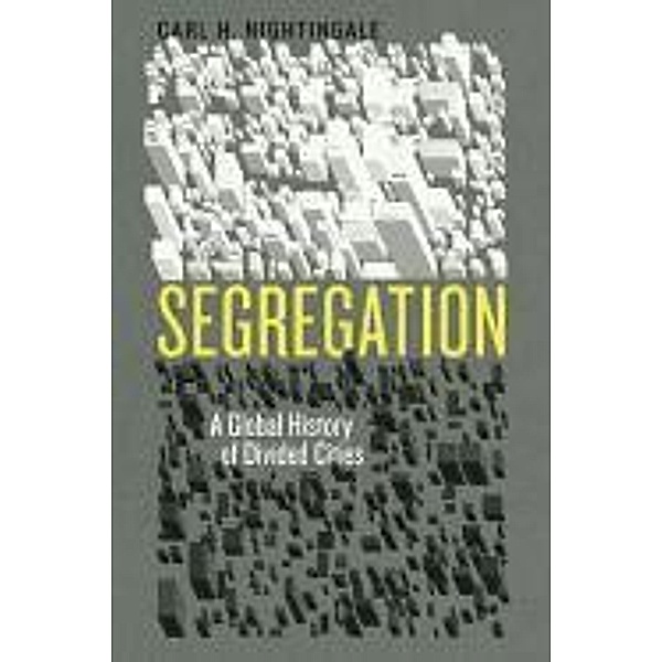 Segregation: A Global History of Divided Cities, Carl H. Nightingale