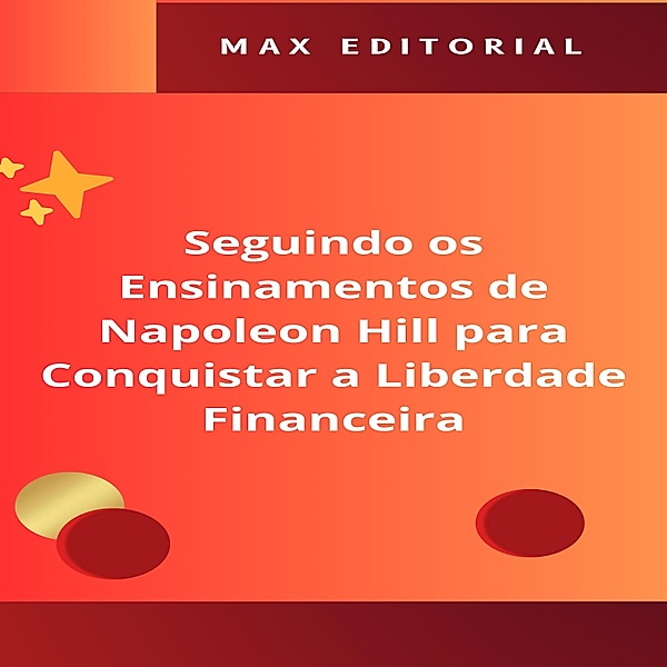 Seguindo os Ensinamentos de Napoleon Hill para Conquistar a Liberdade Financeira / NAPOLEON HILL - MAIS ESPERTO QUE O MÉTODO Bd.1, Max Editorial