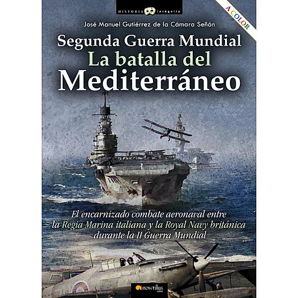 Segunda Guerra Mundial: la batalla del Mediterráneo / Historia Incógnita, José Manuel Gutiérrez Cámara de la Señán