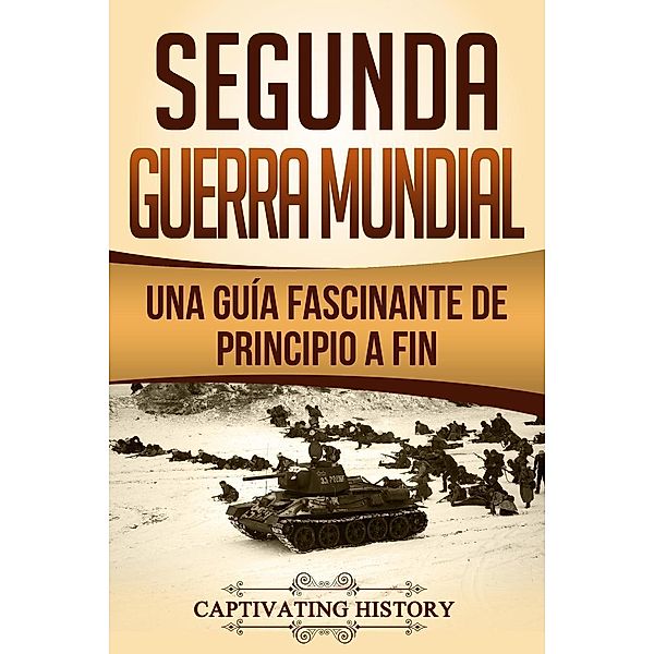 Segunda Guerra Mundial: Una guía fascinante de principio a fin, Captivating History