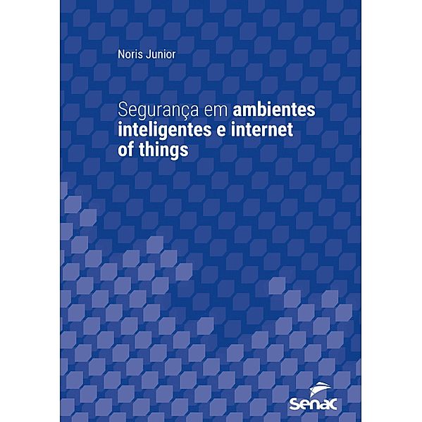 Segurança em ambientes inteligentes e internet of things / Série Universitária, Noris Junior