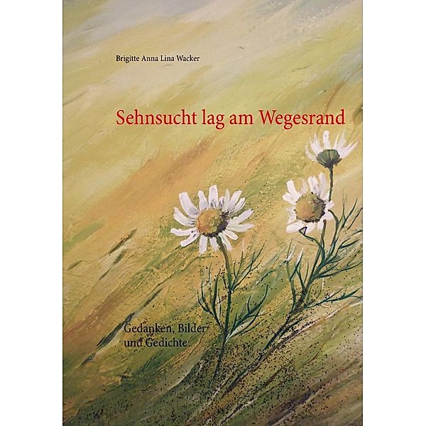 Sehnsucht lag am Wegesrand, Brigitte Anna Lina Wacker