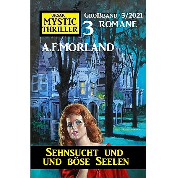 Sehnsucht und böse Seelen: Mystic Thriller Großband 3/2021, A. F. Morland