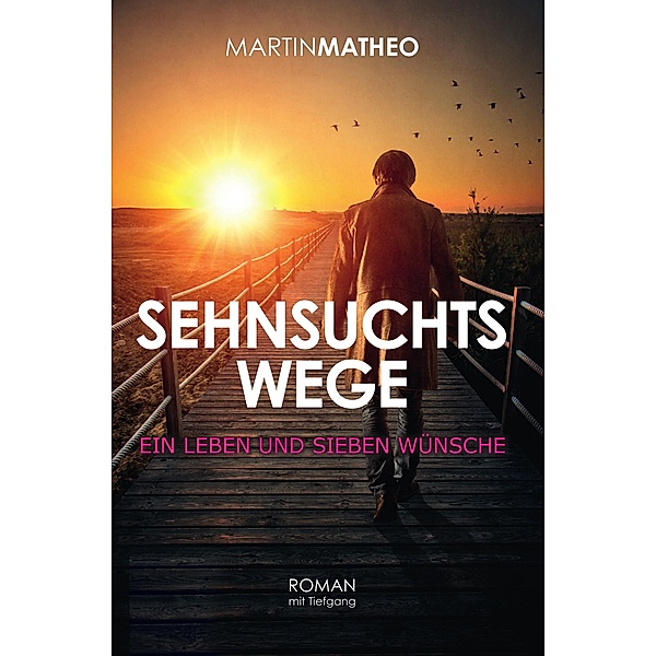 Sehnsuchtswege - ein Leben und sieben Wünsche, Martin Matheo