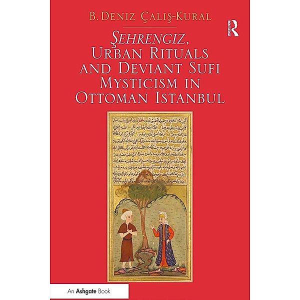 Sehrengiz, Urban Rituals and Deviant Sufi Mysticism in Ottoman Istanbul, B. Deniz Çalis-Kural