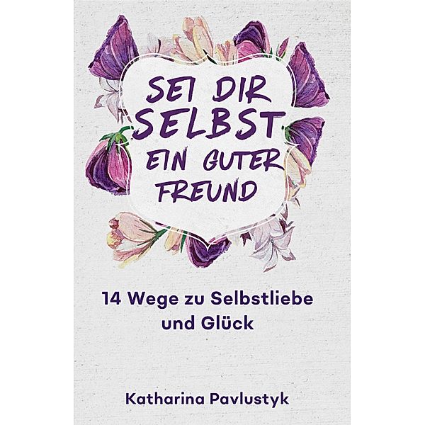 Sei dir selbst ein guter Freund, Katharina Pavlustyk