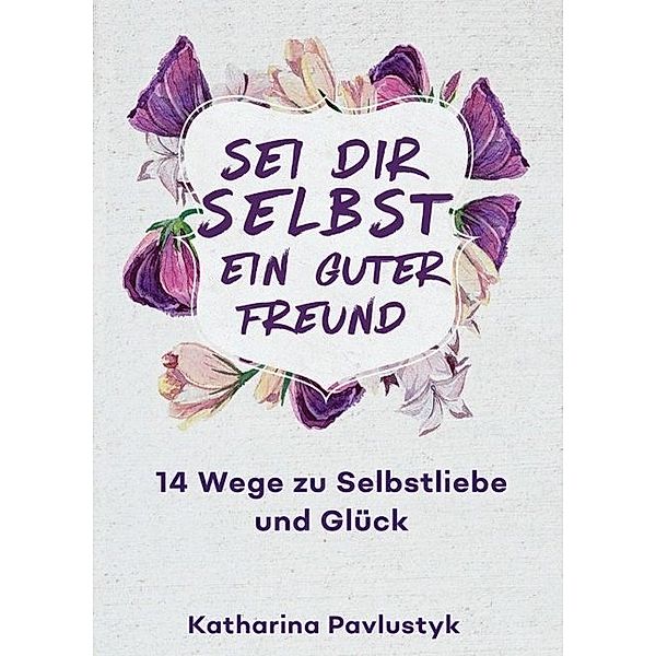 Sei dir selbst ein guter Freund, Katharina Pavlustyk