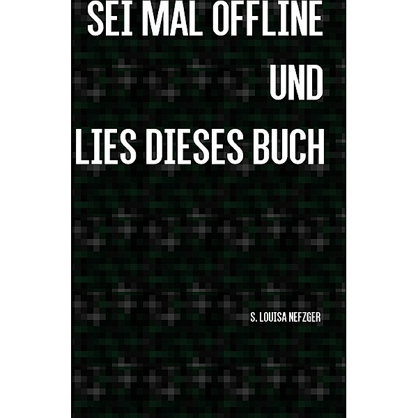 Sei mal offline und lies dieses Buch, S. Louisa Nefzger