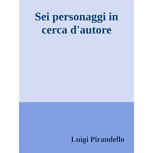 Sei personaggi in cerca d'autore, Luigi Pirandello