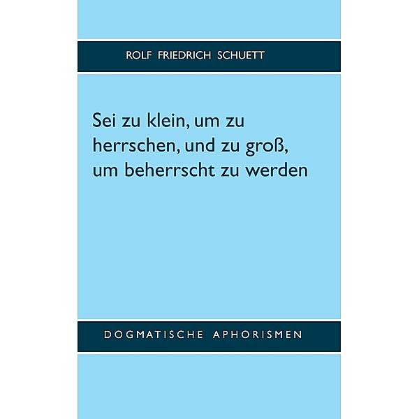 Sei zu klein, um zu herrschen, und zu groß, um beherrscht zu werden, Rolf Friedrich Schuett