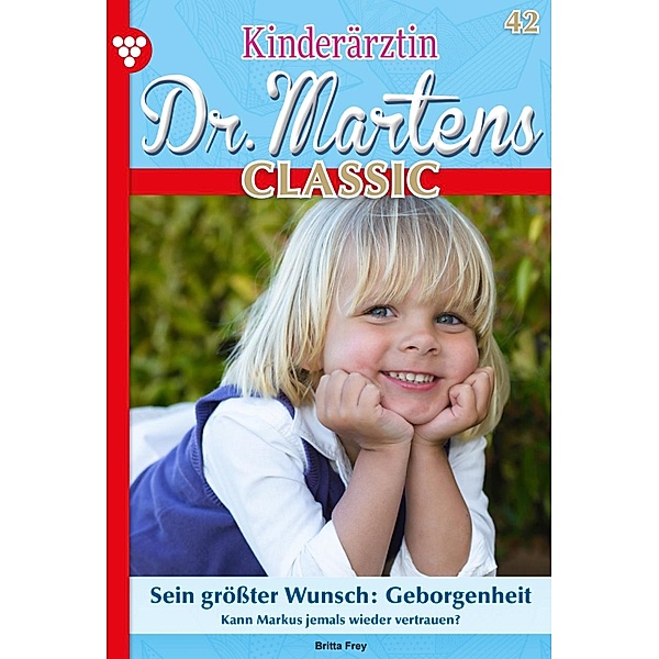 Sein größter Wunsch: Geborgenheit / Kinderärztin Dr. Martens Classic Bd.42, Britta Frey