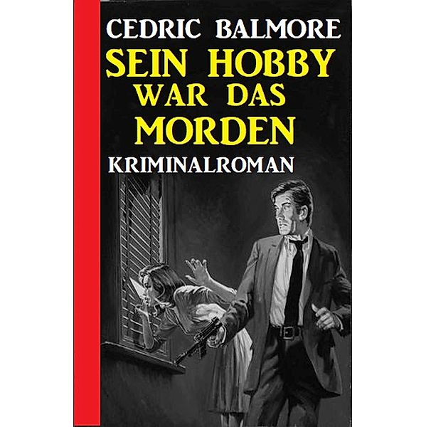 Sein Hobby war das Morden: Kriminalroman, Cedric Balmore