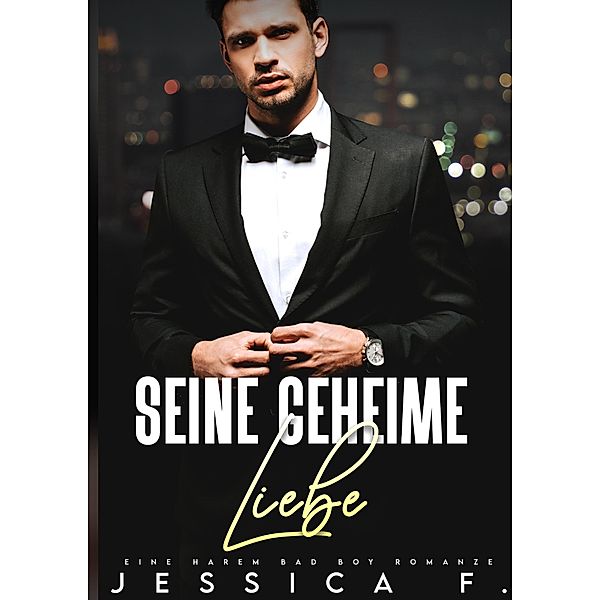 Seine geheime Liebe: Eine Harem Bad Boy Romanze (Das geheime Begehren des Milliardärs, #1) / Das geheime Begehren des Milliardärs, Jessica F.