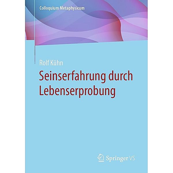 Seinserfahrung durch Lebenserprobung / Colloquium Metaphysicum, Rolf Kühn