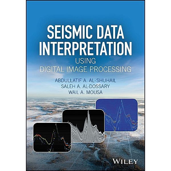 Seismic Data Interpretation using Digital Image Processing, Enhanced Edition, Abdullatif A. Al-Shuhail, Saleh A. Al-Dossary, Wail A. Mousa