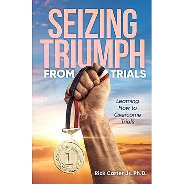 Seizing Triumph From Trials / URLink Print & Media, LLC, Rick Carter Jr. Ph. D.