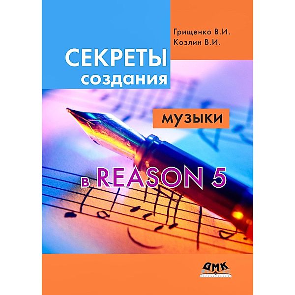 Sekrety sozdaniya muzyki v Reason 5, V. I. . Grischenko, V. I. Kozlin
