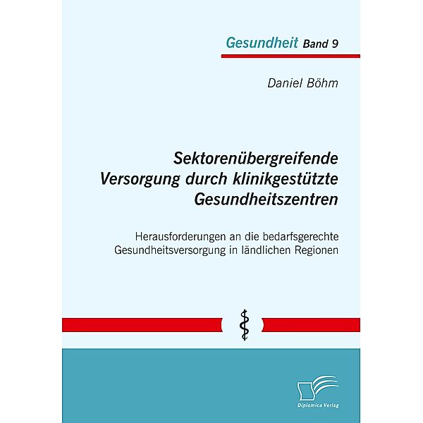 Sektorenübergreifende Versorgung durch klinikgestützte Gesundheitszentren. Herausforderungen an die bedarfsgerechte Gesu, Daniel Böhm