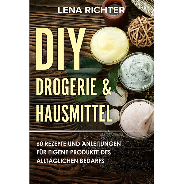 Selber machen statt kaufen - Deine DIY Drogerie & Hausmittel Rezepte für mehr (Über 50 Rezepte), Lena Richter